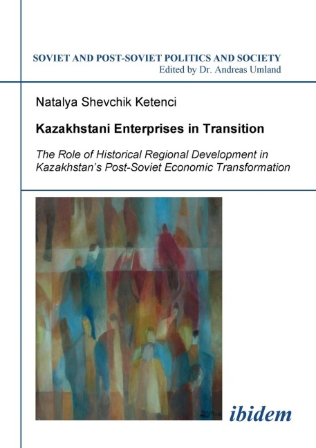 Kazakhstani Enterprises in Transition. The Role of Historical Regional Development in Kazakhstans Post-Soviet Economic Transformation