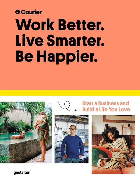 Work Better. Live Smarter. Be Happier.: Start a Business and Build a Life You Love