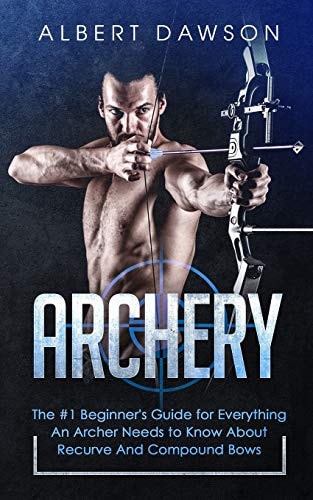 Archery The #1 Beginner's Guide For Everything An Archer Needs To Know About Recurve And Compound Bows