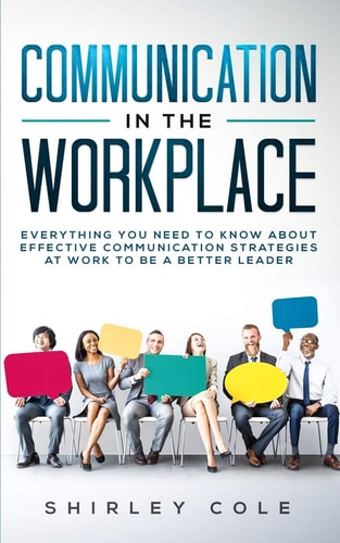 Communication In The Workplace Everything You Need To Know About Effective Communication Strategies At Work To Be A Better Leader