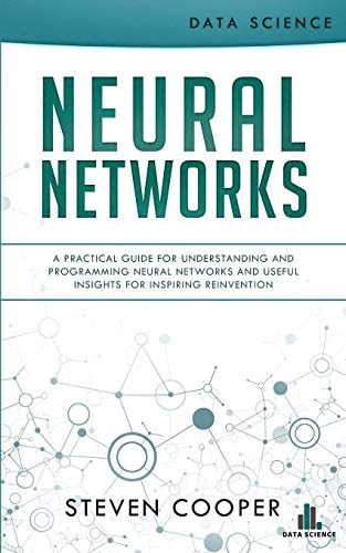 Neural Networks A Practical Guide For Understanding And Programming Neural Networks And Useful Insights For Inspiring Reinvention
