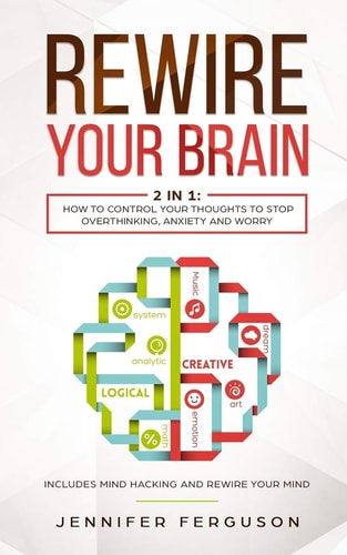 Rewire Your Brain 2 in 1: How To Control Your Thoughts To Stop Overthinking, Anxiety and Worry