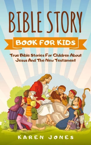 Bible Story Book for Kids True Bible Stories For Children About Jesus And The New Testament Every Christian Child Should Know