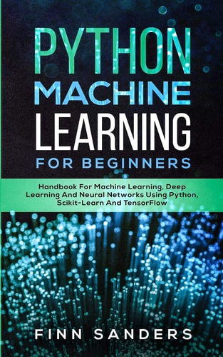 Python Machine Learning For Beginners Handbook For Machine Learning, Deep Learning And Neural Networks Using Python, Scikit-Learn And TensorFlow