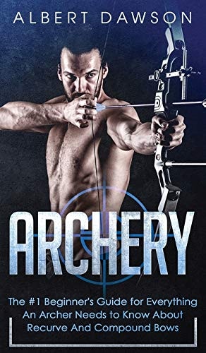 Archery The #1 Beginner's Guide For Everything An Archer Needs To Know About Recurve And Compound Bows