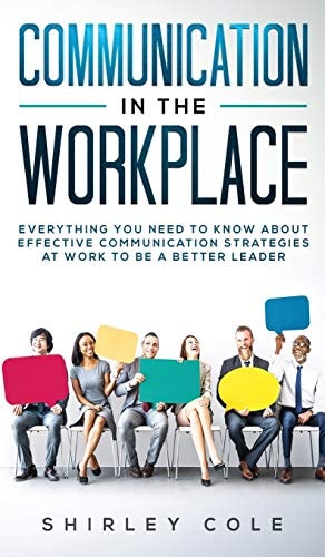 Communication In The Workplace Everything You Need To Know About Effective Communication Strategies At Work To Be A Better Leader
