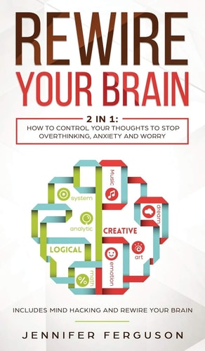 Rewire Your Brain 2 in 1: How To Control Your Thoughts To Stop Overthinking, Anxiety and Worry