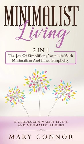 Minimalist Living 2 In 1: The Joy Of Simplifying Your Life With Minimalism And Inner Simplicity: Includes Minimalist Living And Minimalist Budget