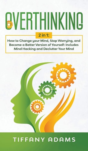 Overthinking 2 in 1: Overthinking: How to Change Your Mind, Stop Worrying, and Become a Better Version of Yourself: Includes Mind Hacking and Declutter Your Mind