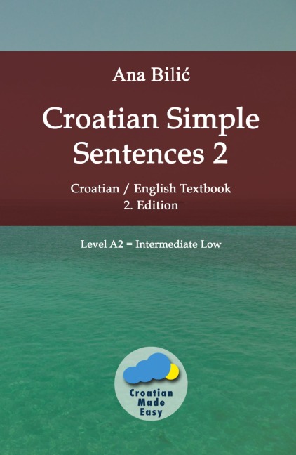Croatian Simple Sentences 2: Croatian/English Textbook for Learning Croatian, Level Intermediate A2 = Intermediate Low, 2. Edition