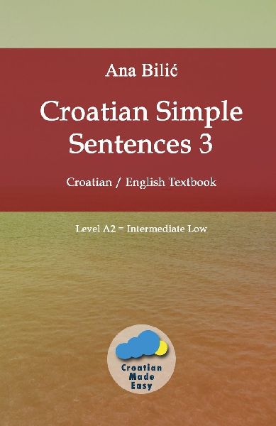 Croatian Simple Sentences 3: Croatian - English Textbook, Level A2 = Intermediate Low