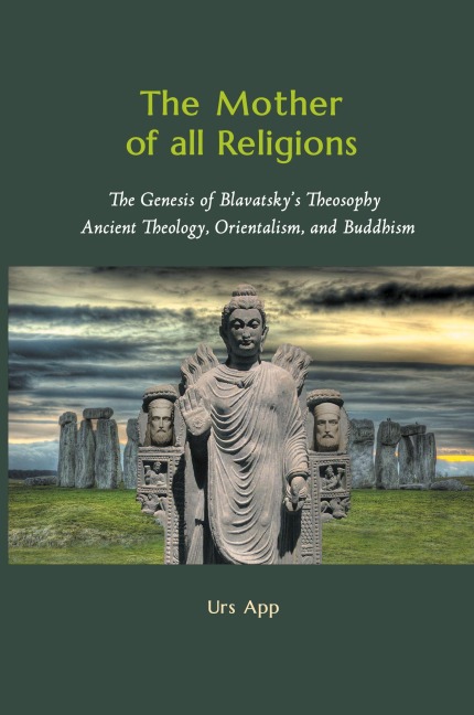 The Mother of All Religions: The Genesis of Blavatsky's Theosophy: Ancient Theology, Orientalism, and Buddhism