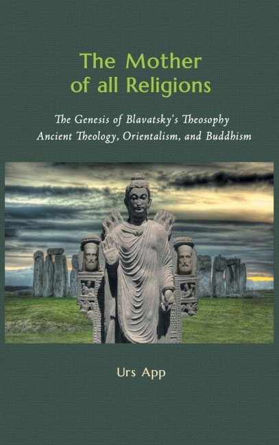 The Mother of All Religions: The Genesis of Blavatskys Theosophy: Ancient Theology, Orientalism, and Buddhism