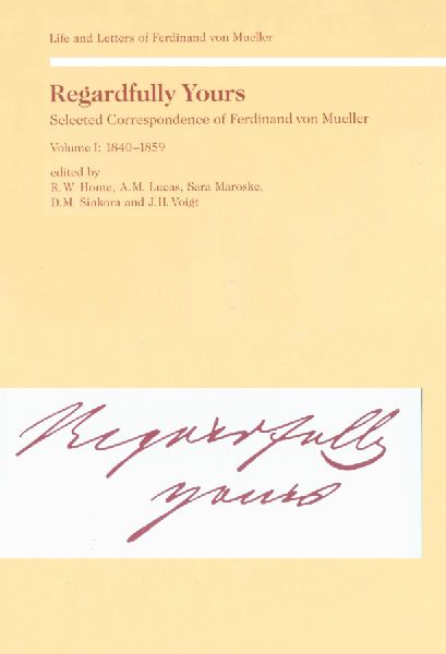 Regardfully Yours- Selected Correspondence of Ferdinand von Mueller: Volume I: 1840-1859