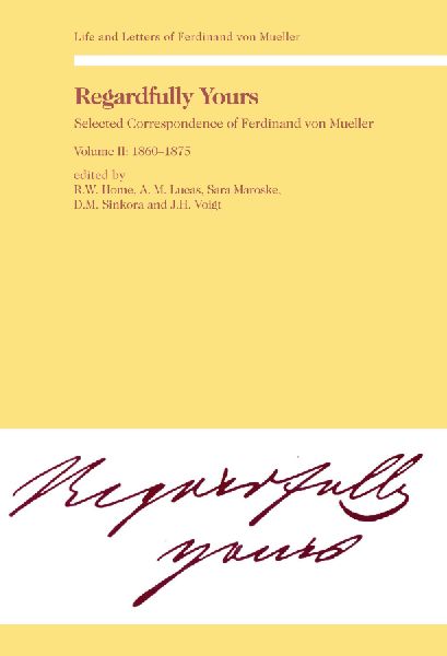 Regardfully Yours- Selected Correspondence of Ferdinand von Mueller: Volume II: 1860-1875