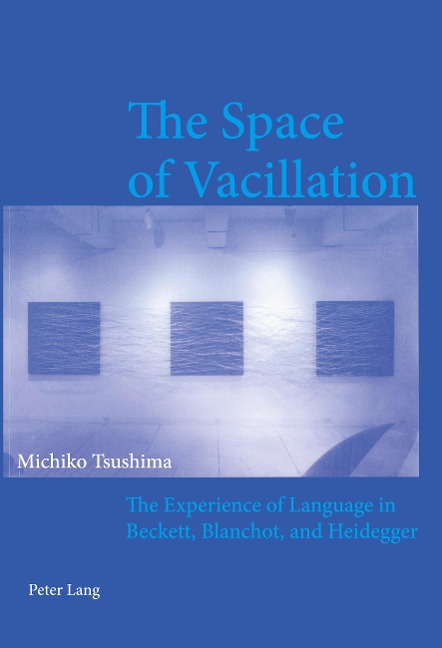 The Space of Vacillation: The Experience of Language in Beckett, Blanchot, and Heidegger