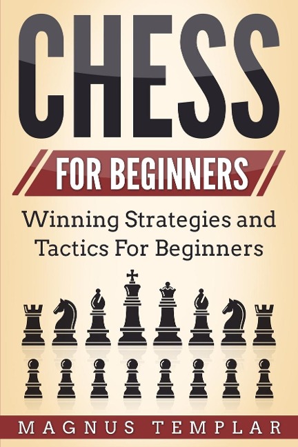 CHESS FOR BEGINNERS: Winning Strategies and Tactics for Beginners