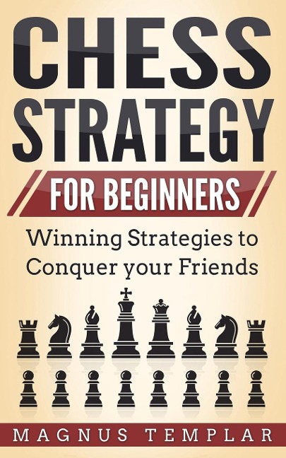 CHESS STRATEGY FOR BEGINNERS: Winning Strategies to Conquer your Friends