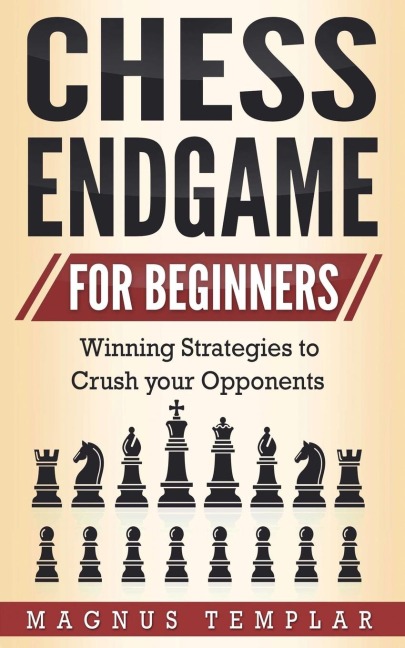 CHESS ENDGAME  FOR BEGINNERS: Winning Strategies to Crush your Opponents