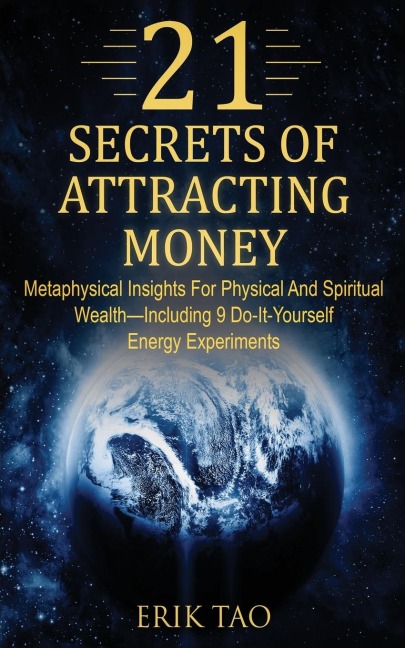 21 SECRETS OF ATTRACTING MONEY: Metaphysical Insights For Physical And Spiritual Wealth-Including 9 Do-It-Yourself Energy Experiments