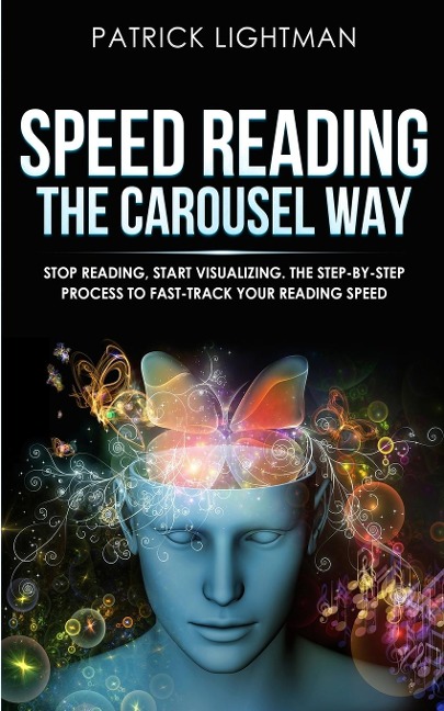 Speed Reading the Carousel Way: Stop Reading, Start Visualizing:  The Step-By-Step Process To Fast-Track Your Reading Speed