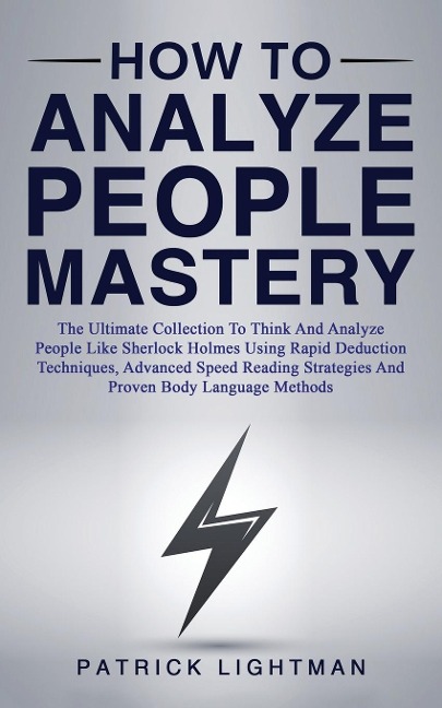 How to Analyze People Mastery: The Ultimate Collection To Think And Analyze People Like Sherlock Holmes Using Rapid Deduction Techniques, Advanced Speed Reading Strategies And Proven Body Language Methods