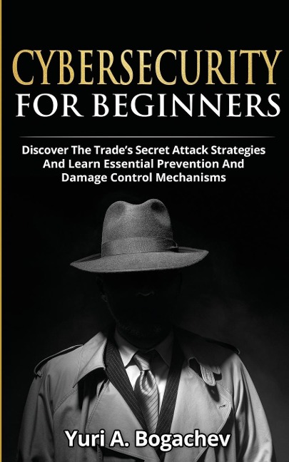Cybersecurity For Beginners: Discover the Trades Secret Attack Strategies And Learn Essential Prevention And Damage Control Mechanism