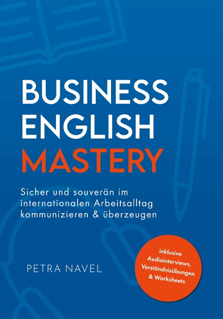 Business English Mastery: Sicher und souverän im internationalen Arbeitsalltag kommunizieren und überzeugen - inkl. Audiointerviews, Verständnisübungen und Worksheets (Sprachniveau B1)