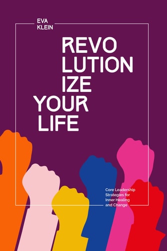Revolutionize Your Life. Core Leadership Strategies for Inner Healing and Change