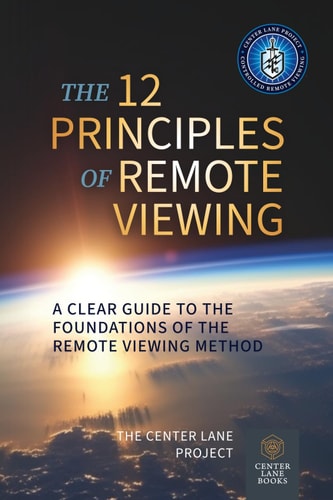 The 12 Principles of Remote Viewing: A Clear Guide to the Foundations of the Remote Viewing Method