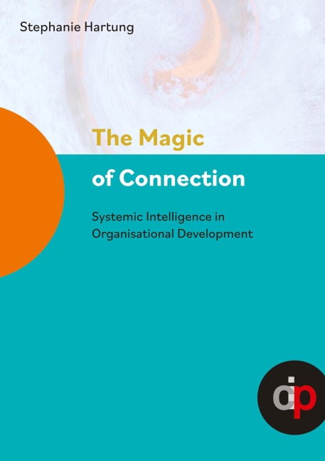 The Magic of Connection - offers profound insights and practical wisdom to navigate and transform complex systemic challenges in organisations: Systemic Intelligence in Organisational Development
