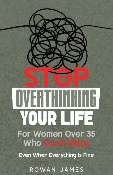 Stop Overthinking Your Life: For Women Over 35 Who Can't Relax - Even When Everything Is Fine