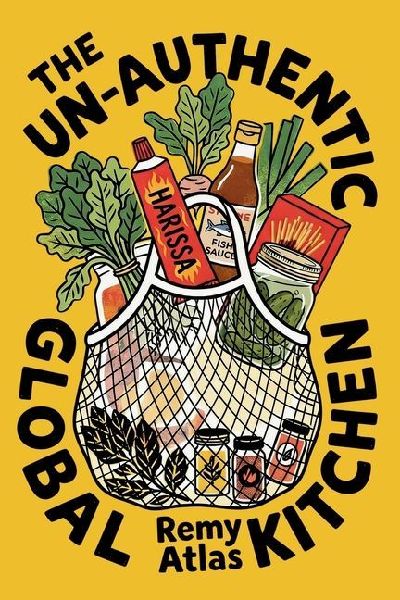 The Un-Authentic Global Kitchen: The Essential Guide to Third Culture Cooking: 70+ Recipes That Break Culinary Rules to Turn Cheap Ingredients into the Flavors of Home