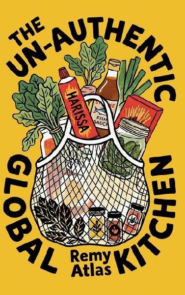 The Un-Authentic Global Kitchen: The Essential Guide to Third Culture Cooking: 70+ Recipes That Break Culinary Rules to Turn Cheap Ingredients into the Flavors of Home