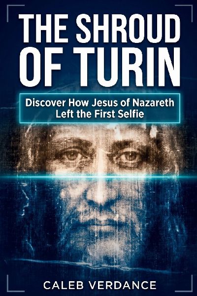 The Shroud of Turin: Discover How Jesus of Nazareth Left The First Selfie