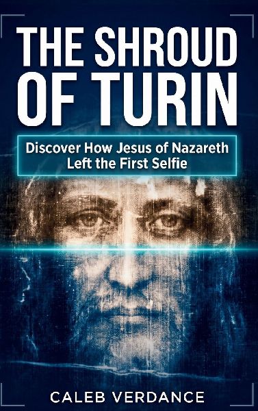 The Shroud of Turin: Discover How Jesus of Nazareth Left The First Selfie