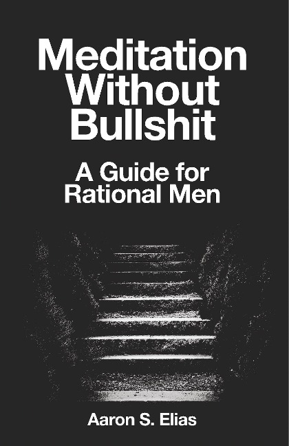 Meditation Without Bullshit: A Guide for Rational Men