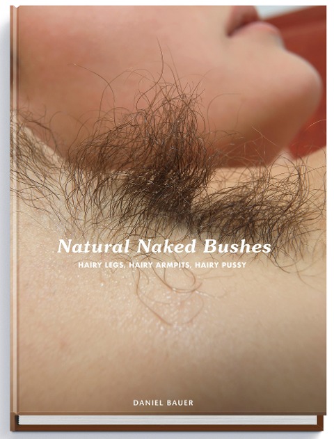 Natural Naked Bushes: Hairy Legs, Hairy Armpits, Hairy Pussy.