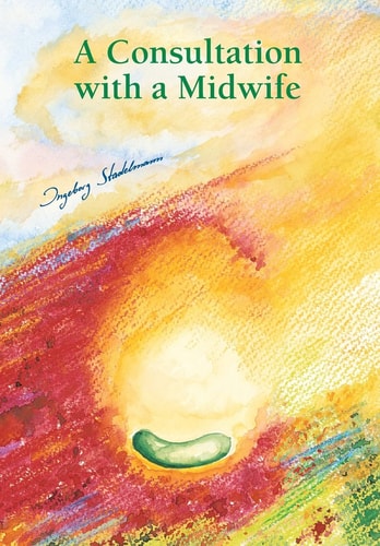 A Consultation with a Midwife A Sensitive, Natural Guidance Through Pregnancy, Childbirth, the Postnatal Period and Breast-feeding with Herbal Medicine, Homoeopathy and Aroma Therapy