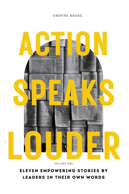 Action Speaks Louder: Eleven empowering stories by leaders in their own words