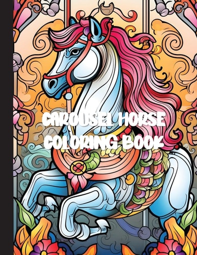 Carousel Horse Coloring Book A Whimsical Journey of Relaxation and Creativity with 30 Enchanting Designs for Adults