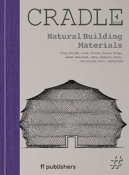 Cradle Book Natural Building Materials: Clay, Earth, Loam, Straw, Grass, Hemp, Reed, Seaweed, Jute, Bamboo, Cork, Cellulose, Wool, Mycelium