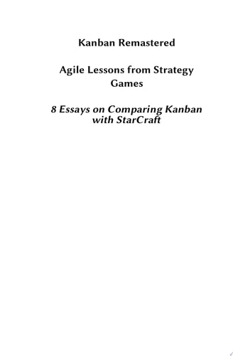 Kanban Remastered Agile Lessons from Strategy Games: 8 essays on comparing Kanban with StarCraft