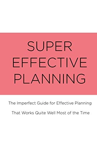 Super Effective Planning The Imperfect Guide for Effective Planning That Works Quite Well Most of the Time