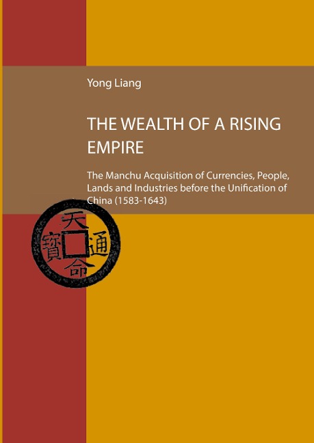 The Wealth of a Rising Empire: The Manchu Acquisition of Currencies, People, Lands and Industries before the Unification of China (1583-1643