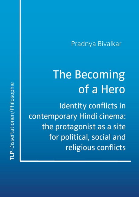 The Becoming of a Hero: Identity conflicts in contemporary Hindi cinema: the protagonist as a site for political, social and religious conflicts