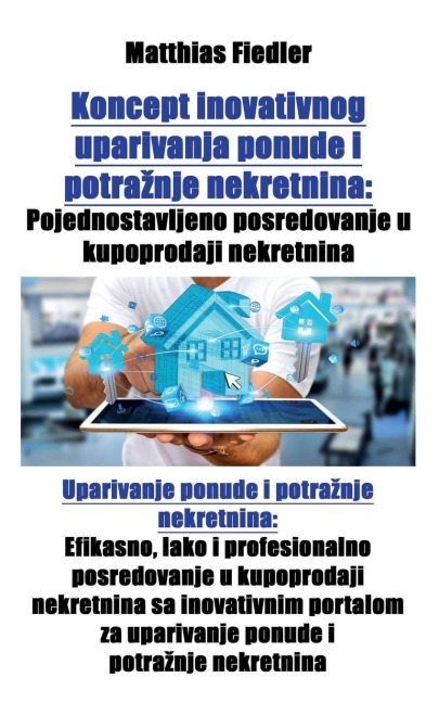 Koncept inovativnog uparivanja ponude i potra¿nje nekretnina: Pojednostavljeno posredovanje u kupoprodaji nekretnina: Uparivanje ponude i potra¿nje nekretnina: Efikasno, lako i profesionalno posredovanje u kupoprodaji nekretnina sa inovativnim portalom za