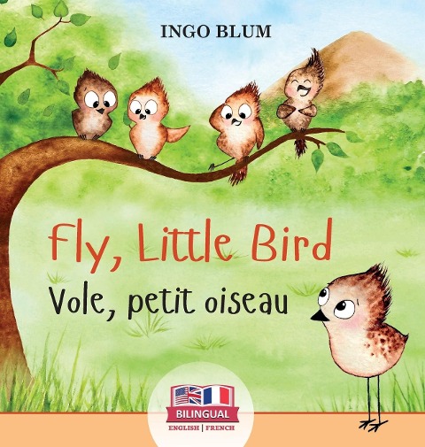 Fly, Little Bird - Vole, petit oiseau: Bilingual Childrens Picture Book in English-French