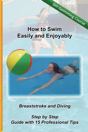 How to Swim Easily and Enjoyably - DIY Swimming Course Breaststroke and Diving - Step by Step Guide with 15 Professional Tips