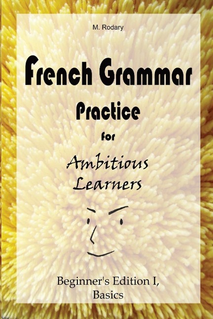 French Grammar Practice for Ambitious Learners - Beginners Edition I, Basics